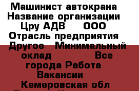 Машинист автокрана › Название организации ­ Цру АДВ777, ООО › Отрасль предприятия ­ Другое › Минимальный оклад ­ 55 000 - Все города Работа » Вакансии   . Кемеровская обл.,Ленинск-Кузнецкий г.